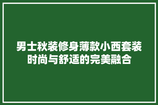 男士秋装修身薄款小西套装时尚与舒适的完美融合