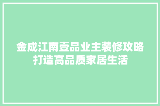 金成江南壹品业主装修攻略打造高品质家居生活