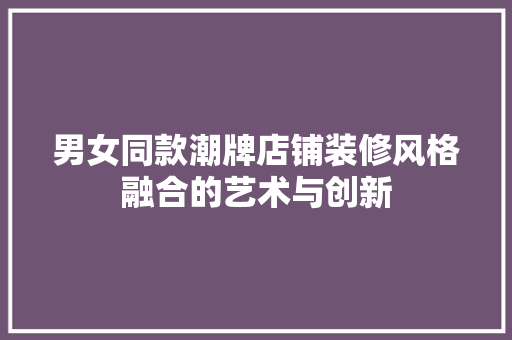 男女同款潮牌店铺装修风格融合的艺术与创新