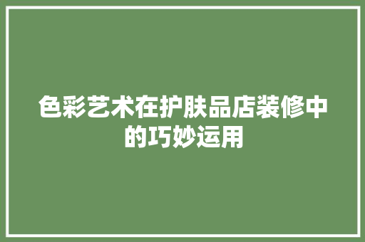 色彩艺术在护肤品店装修中的巧妙运用