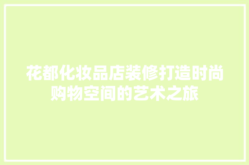 花都化妆品店装修打造时尚购物空间的艺术之旅