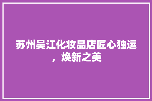 苏州吴江化妆品店匠心独运，焕新之美