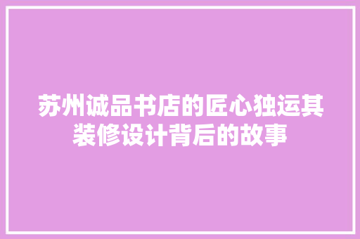 苏州诚品书店的匠心独运其装修设计背后的故事
