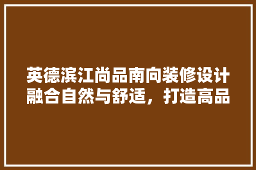 英德滨江尚品南向装修设计融合自然与舒适，打造高品质居住空间