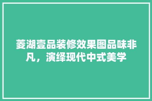 菱湖壹品装修效果图品味非凡，演绎现代中式美学