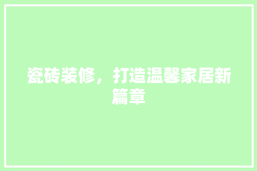 瓷砖装修，打造温馨家居新篇章