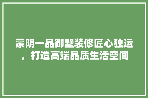 蒙阴一品御墅装修匠心独运，打造高端品质生活空间  第1张