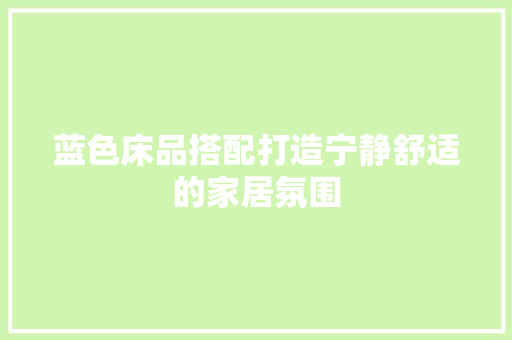 蓝色床品搭配打造宁静舒适的家居氛围  第1张