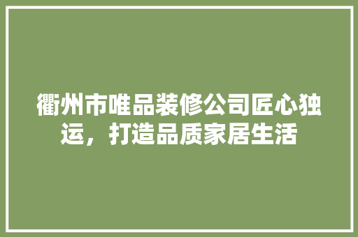 衢州市唯品装修公司匠心独运，打造品质家居生活