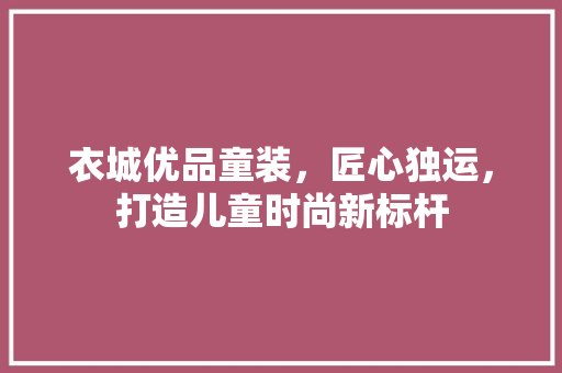 衣城优品童装，匠心独运，打造儿童时尚新标杆
