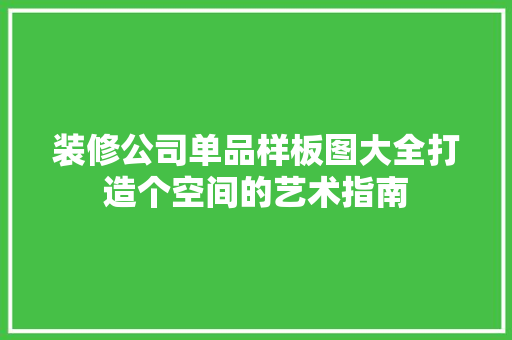 装修公司单品样板图大全打造个空间的艺术指南