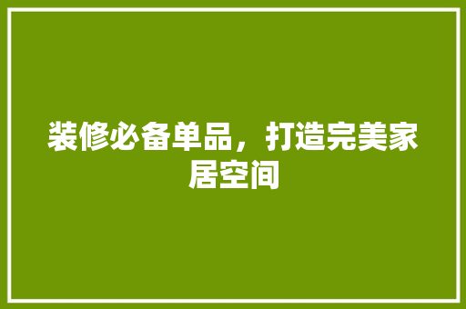 装修必备单品，打造完美家居空间  第1张