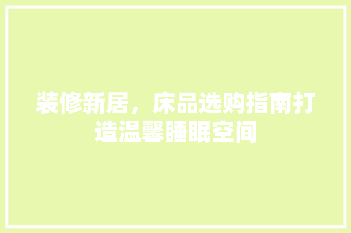 装修新居，床品选购指南打造温馨睡眠空间  第1张