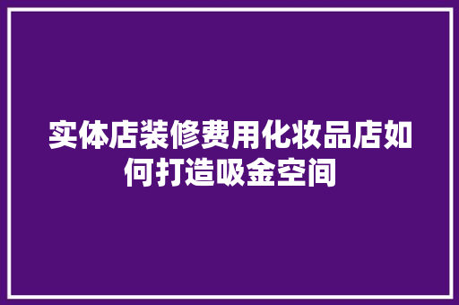 实体店装修费用化妆品店如何打造吸金空间
