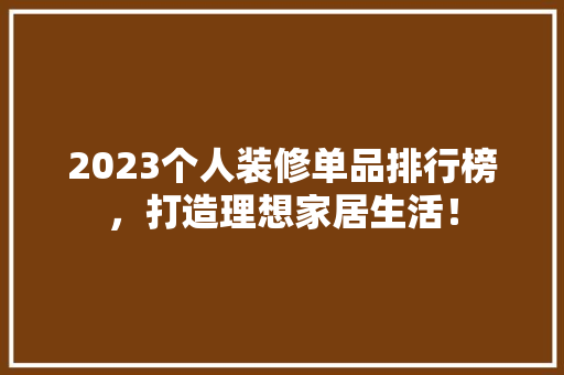 2023个人装修单品排行榜，打造理想家居生活！
