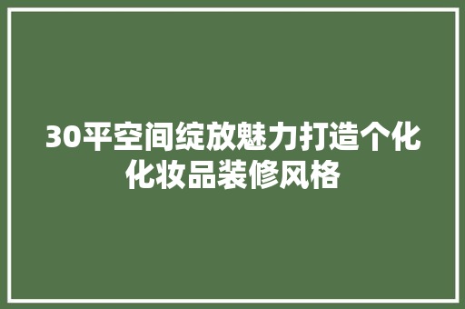 30平空间绽放魅力打造个化化妆品装修风格