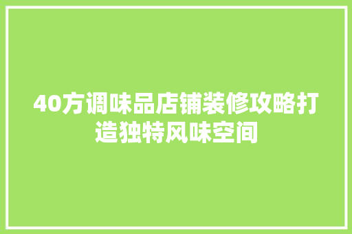 40方调味品店铺装修攻略打造独特风味空间