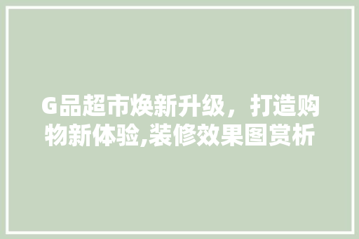 G品超市焕新升级，打造购物新体验,装修效果图赏析