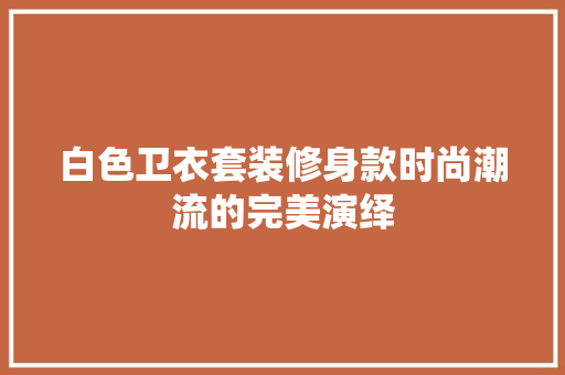 白色卫衣套装修身款时尚潮流的完美演绎