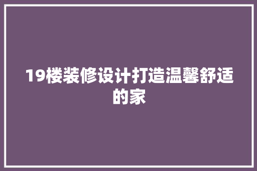 19楼装修设计打造温馨舒适的家