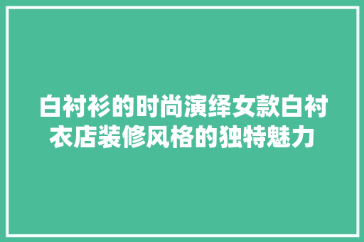 白衬衫的时尚演绎女款白衬衣店装修风格的独特魅力
