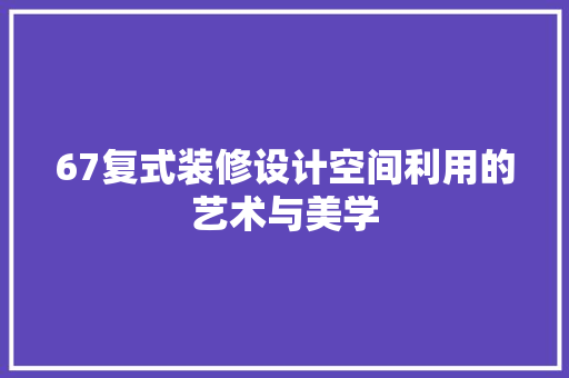 67复式装修设计空间利用的艺术与美学
