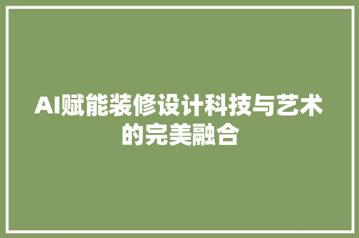 AI赋能装修设计科技与艺术的完美融合