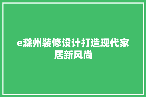 e滁州装修设计打造现代家居新风尚