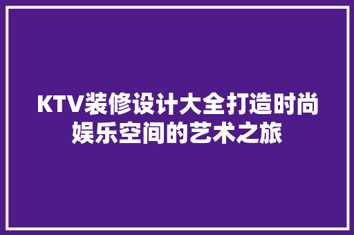 KTV装修设计大全打造时尚娱乐空间的艺术之旅