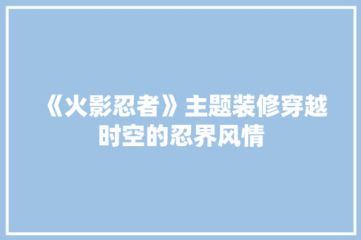《火影忍者》主题装修穿越时空的忍界风情