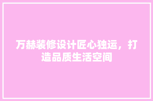 万赫装修设计匠心独运，打造品质生活空间