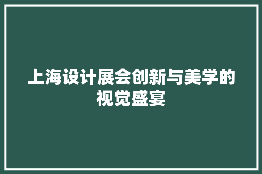 上海设计展会创新与美学的视觉盛宴