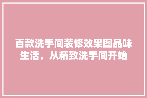 百款洗手间装修效果图品味生活，从精致洗手间开始