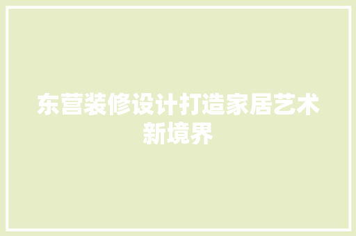 东营装修设计打造家居艺术新境界