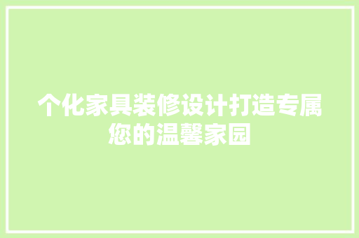 个化家具装修设计打造专属您的温馨家园