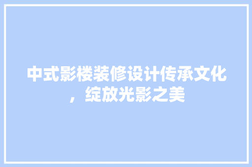中式影楼装修设计传承文化，绽放光影之美