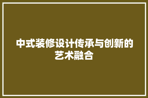 中式装修设计传承与创新的艺术融合