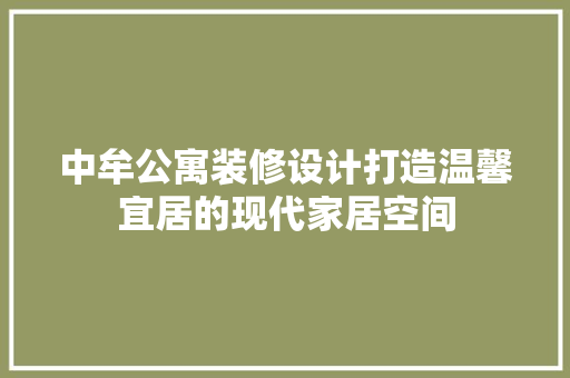 中牟公寓装修设计打造温馨宜居的现代家居空间
