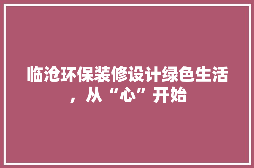 临沧环保装修设计绿色生活，从“心”开始