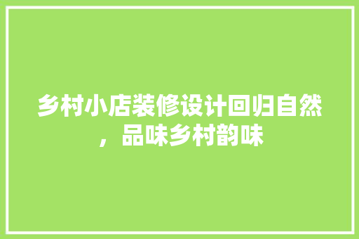 乡村小店装修设计回归自然，品味乡村韵味