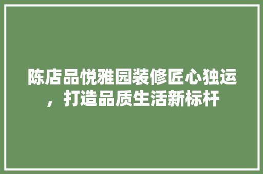 陈店品悦雅园装修匠心独运，打造品质生活新标杆