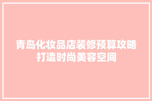 青岛化妆品店装修预算攻略打造时尚美容空间