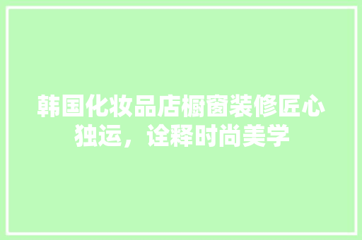 韩国化妆品店橱窗装修匠心独运，诠释时尚美学