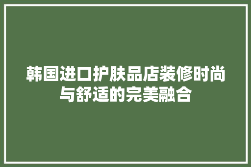 韩国进口护肤品店装修时尚与舒适的完美融合