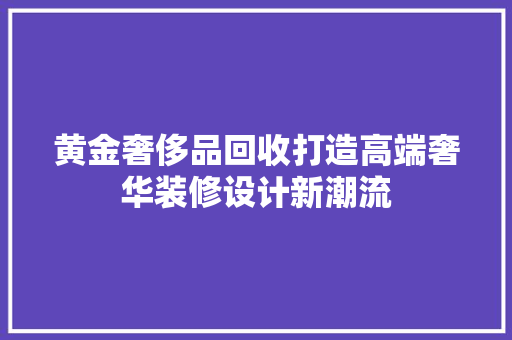 黄金奢侈品回收打造高端奢华装修设计新潮流