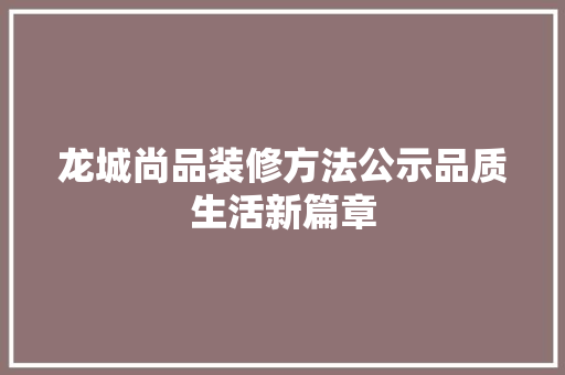龙城尚品装修方法公示品质生活新篇章