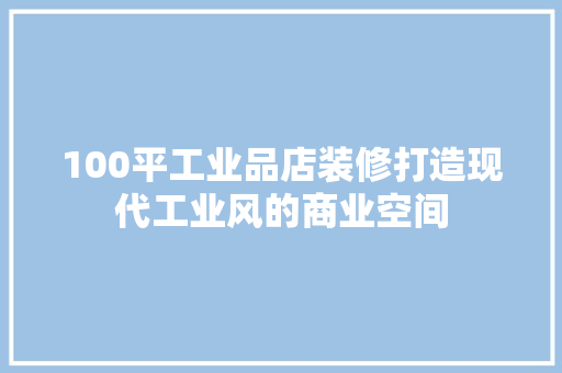 100平工业品店装修打造现代工业风的商业空间