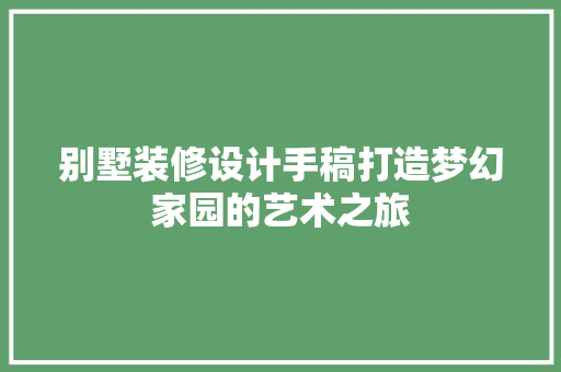别墅装修设计手稿打造梦幻家园的艺术之旅