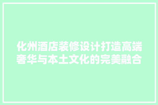化州酒店装修设计打造高端奢华与本土文化的完美融合