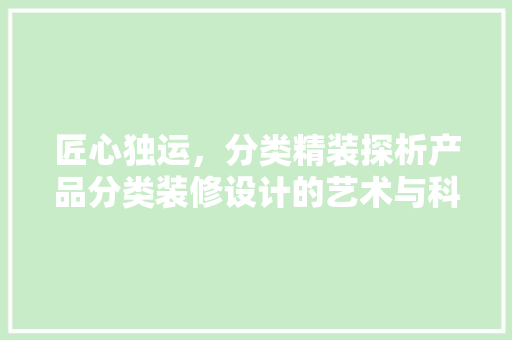 匠心独运，分类精装探析产品分类装修设计的艺术与科学